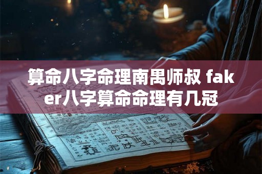 算命八字命理南禺师叔 faker八字算命命理有几冠 算命八字命理南禺师叔 faker八字算命命理有几冠