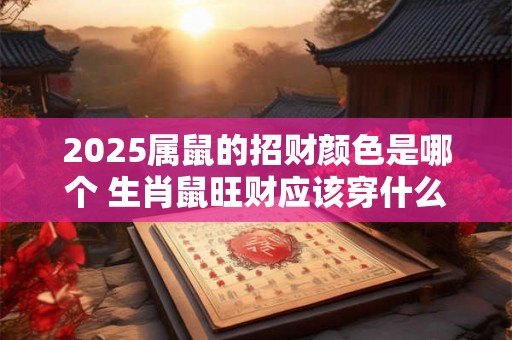 2025属鼠的招财颜色是哪个 生肖鼠旺财应该穿什么颜色