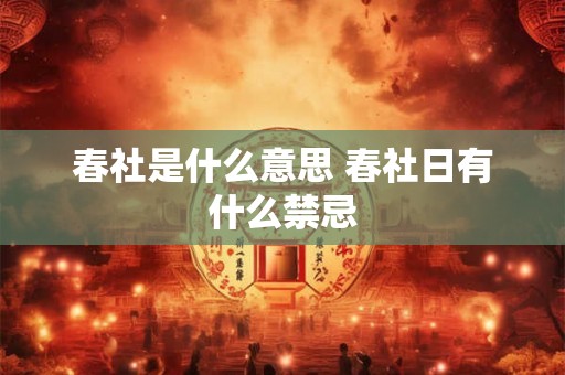 春社是什么意思 春社日有什么禁忌 春社是什么意思 春社日有什么禁忌