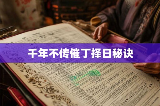 千年不传催丁择日秘诀 千年不传催丁择日秘诀