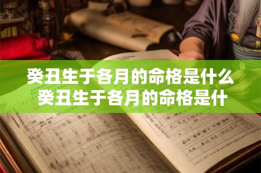 癸丑生于各月的命格是什么 癸丑生于各月的命格是什么意思 癸丑生于各月的命格是什么 癸丑生于各月的命格是什么意思