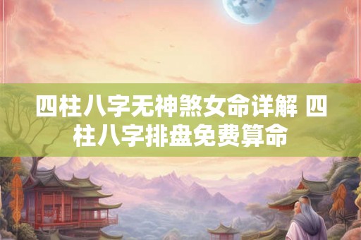 四柱八字无神煞女命详解 四柱八字排盘免费算命