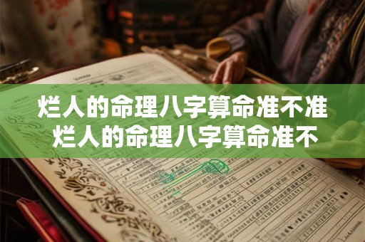 烂人的命理八字算命准不准 烂人的命理八字算命准不准呢