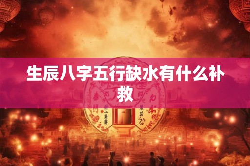 生辰八字五行缺水有什么补救