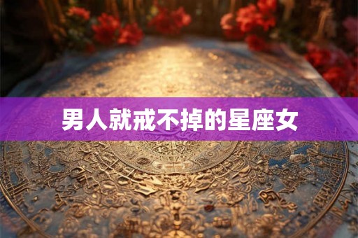 男人就戒不掉的星座女