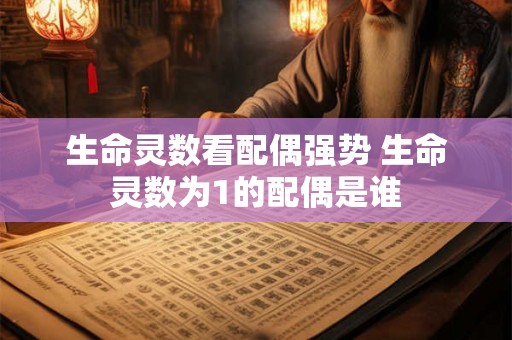 生命灵数看配偶强势 生命灵数为1的配偶是谁 生命灵数看配偶强势 生命灵数为1的配偶是谁
