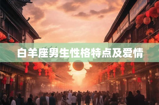 白羊座男生性格特点及爱情 白羊座男生性格特点及爱情