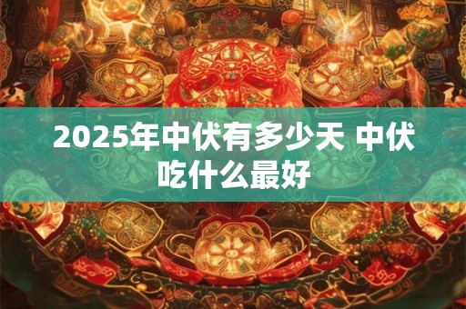 2025年中伏有多少天 中伏吃什么最好 2025年中伏有多少天 中伏吃什么最好