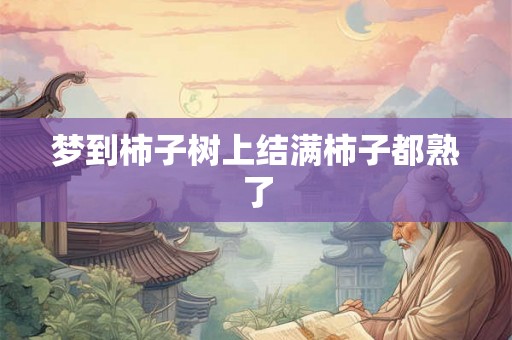 梦到柿子树上结满柿子都熟了 梦到柿子树上结满柿子都熟了