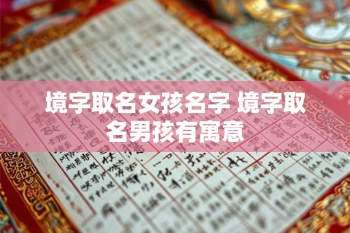 境字取名女孩名字 境字取名男孩有寓意 境字取名女孩名字 境字取名男孩有寓意