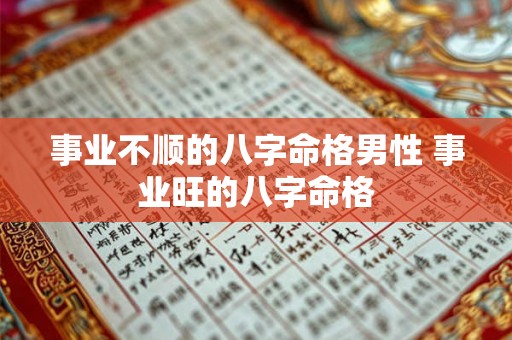 事业不顺的八字命格男性 事业旺的八字命格 事业不顺的八字命格男性 事业旺的八字命格