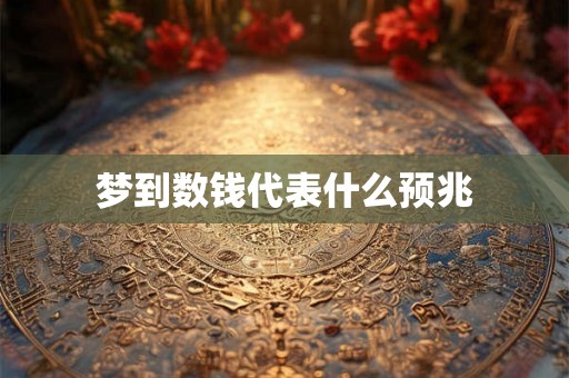 梦到数钱代表什么预兆 梦到数钱代表什么预兆