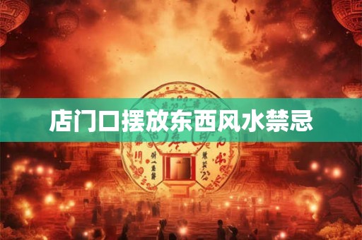 店门口摆放东西风水禁忌 店门口摆放东西风水禁忌
