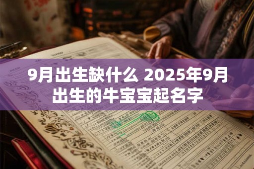 9月出生缺什么 2025年9月出生的牛宝宝起名字 9月出生缺什么 2025年9月出生的牛宝宝起名字