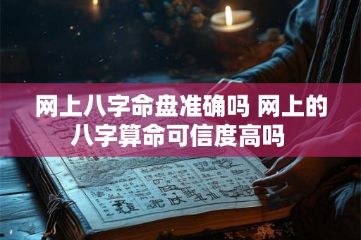 网上八字命盘准确吗 网上的八字算命可信度高吗 