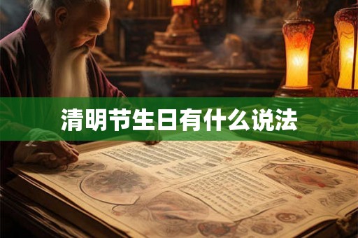 清明节生日有什么说法 清明节生日有什么说法