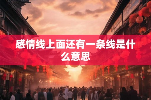 感情线上面还有一条线是什么意思 感情线上面还有一条线是什么意思