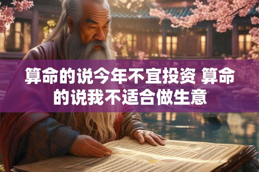 算命的说今年不宜投资 算命的说我不适合做生意