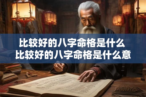 比较好的八字命格是什么 比较好的八字命格是什么意思 比较好的八字命格是什么 比较好的八字命格是什么意思