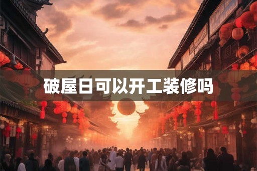 破屋日可以开工装修吗