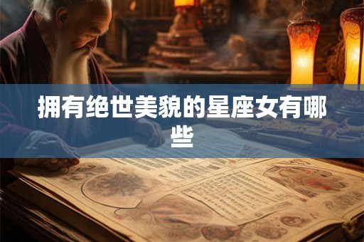 拥有绝世美貌的星座女有哪些