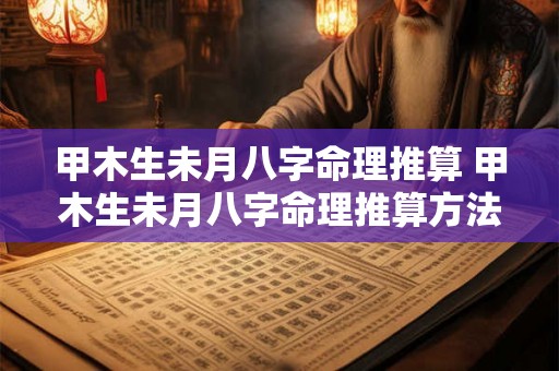 甲木生未月八字命理推算 甲木生未月八字命理推算方法
