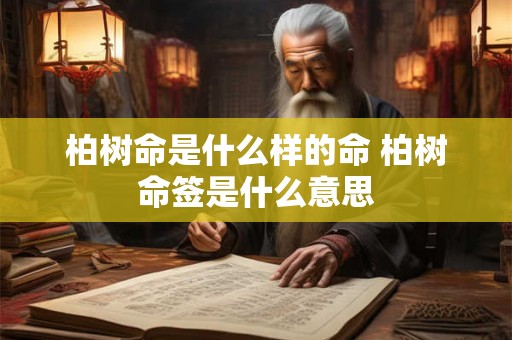 柏树命是什么样的命 柏树命签是什么意思 柏树命是什么样的命 柏树命签是什么意思
