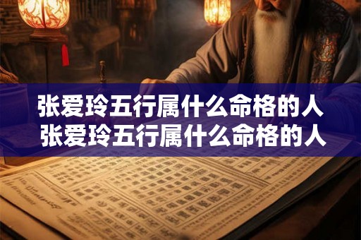 张爱玲五行属什么命格的人 张爱玲五行属什么命格的人呢 
