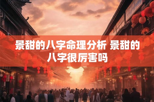景甜的八字命理分析 景甜的八字很厉害吗 景甜的八字命理分析 景甜的八字很厉害吗