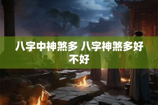 八字中神煞多 八字神煞多好不好 八字中神煞多 八字神煞多好不好