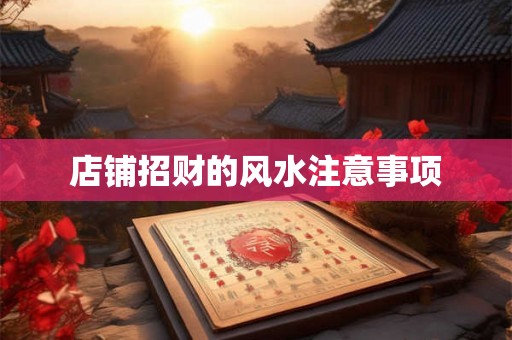 店铺招财的风水注意事项 店铺招财的风水注意事项