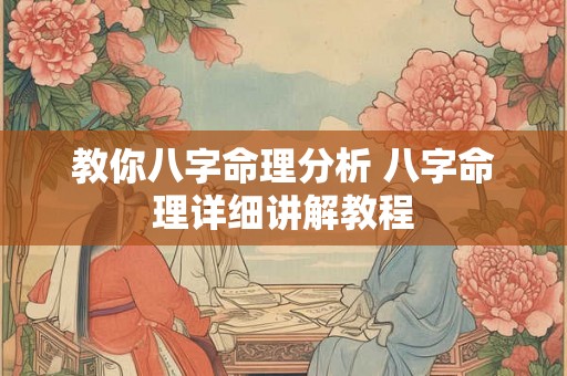 教你八字命理分析 八字命理详细讲解教程 教你八字命理分析 八字命理详细讲解教程