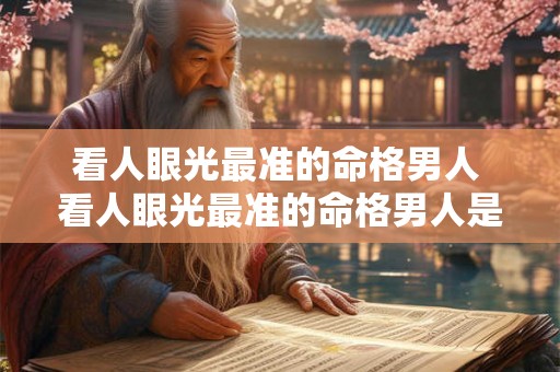 看人眼光最准的命格男人 看人眼光最准的命格男人是什么