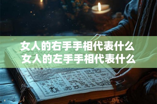 女人的右手手相代表什么 女人的左手手相代表什么 女人的右手手相代表什么 女人的左手手相代表什么