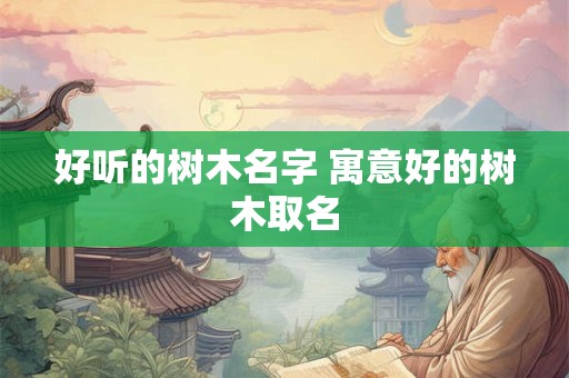 好听的树木名字 寓意好的树木取名