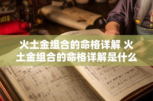 火土金组合的命格详解 火土金组合的命格详解是什么 火土金组合的命格详解 火土金组合的命格详解是什么