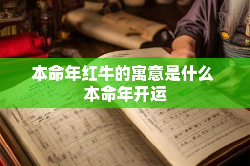 本命年红牛的寓意是什么 本命年开运 本命年红牛的寓意是什么 本命年开运