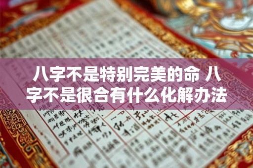 八字不是特别完美的命 八字不是很合有什么化解办法 八字不是特别完美的命 八字不是很合有什么化解办法