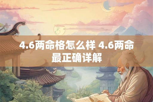 4.6两命格怎么样 4.6两命最正确详解