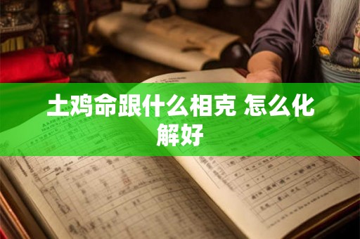 土鸡命跟什么相克 怎么化解好