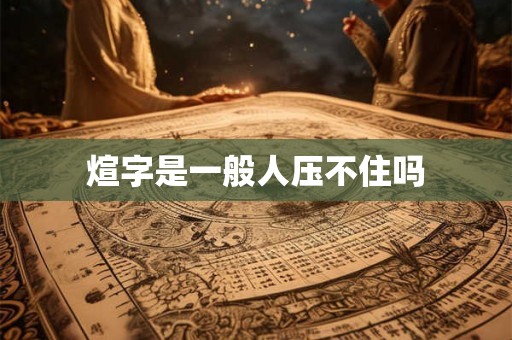 煊字是一般人压不住吗