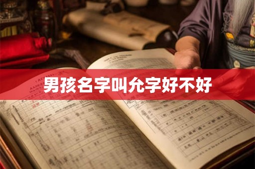 男孩名字叫允字好不好 男孩名字叫允字好不好