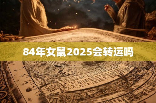 84年女鼠2025会转运吗