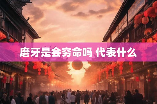 磨牙是会穷命吗 代表什么 磨牙是会穷命吗 代表什么