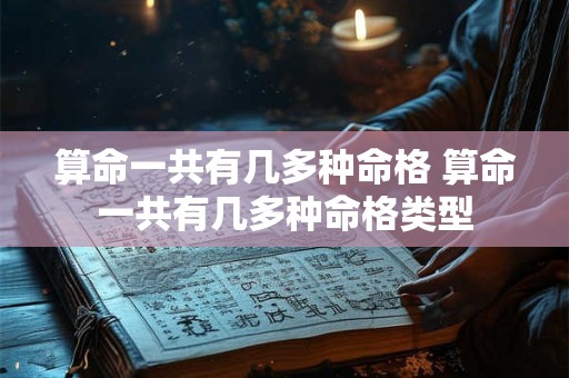 算命一共有几多种命格 算命一共有几多种命格类型 算命一共有几多种命格 算命一共有几多种命格类型