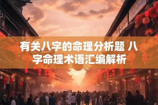 有关八字的命理分析题 八字命理术语汇编解析