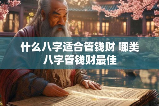 什么八字适合管钱财 哪类八字管钱财最佳 什么八字适合管钱财 哪类八字管钱财最佳