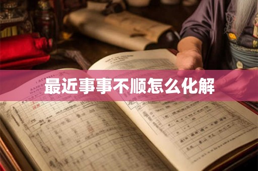 最近事事不顺怎么化解 最近事事不顺怎么化解