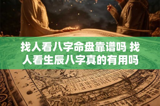 找人看八字命盘靠谱吗 找人看生辰八字真的有用吗