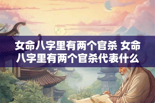 女命八字里有两个官杀 女命八字里有两个官杀代表什么